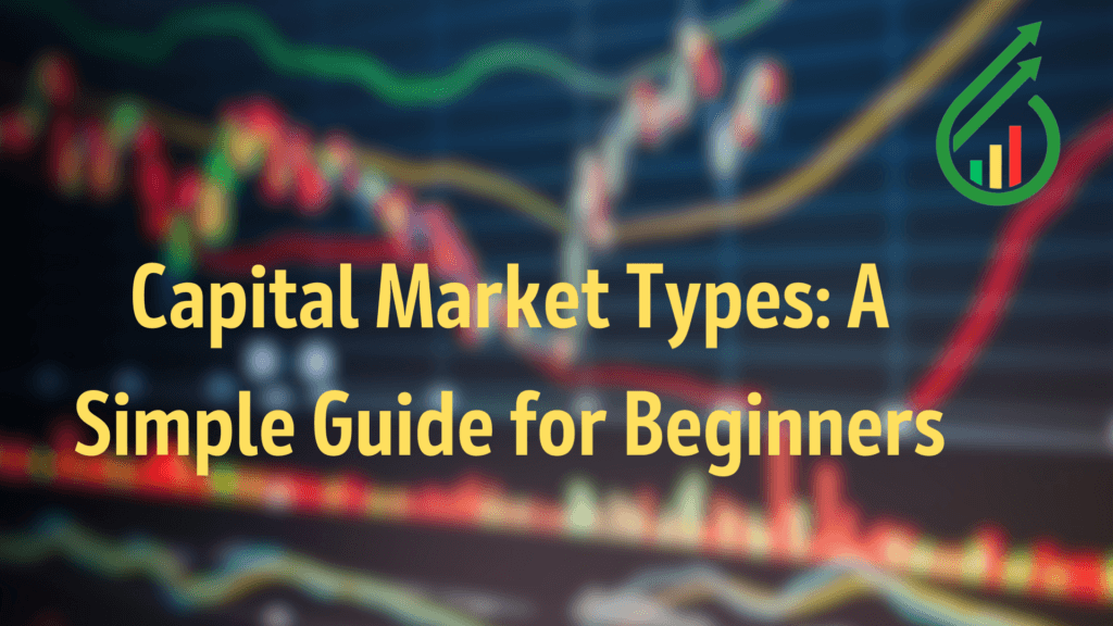 Capital Market Types: A Simple Guide for Beginners